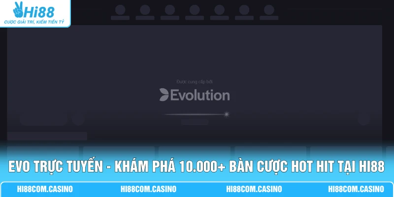 EVO Trực Tuyến - Khám Phá 10.000+ Bàn Cược Hot Hit Tại Hi88