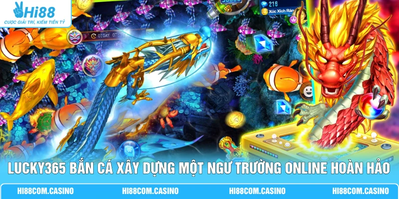 LUCKY365 Bắn Cá - Nhà Phát Hành Với 101+ Game Đặc Sắc LUCKY365 bắn cá xây dựng một ngư trường online hoàn hảo