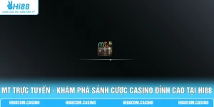 MT Trực Tuyến - Khám Phá Sảnh Cược Casino Đỉnh Cao Tại Hi88