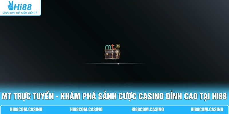 MT Trực Tuyến - Khám Phá Sảnh Cược Casino Đỉnh Cao Tại Hi88
