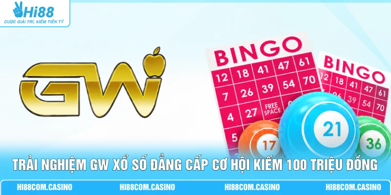 Trải Nghiệm GW Xổ Số Đẳng Cấp Cơ Hội Kiếm 100 Triệu Đồng