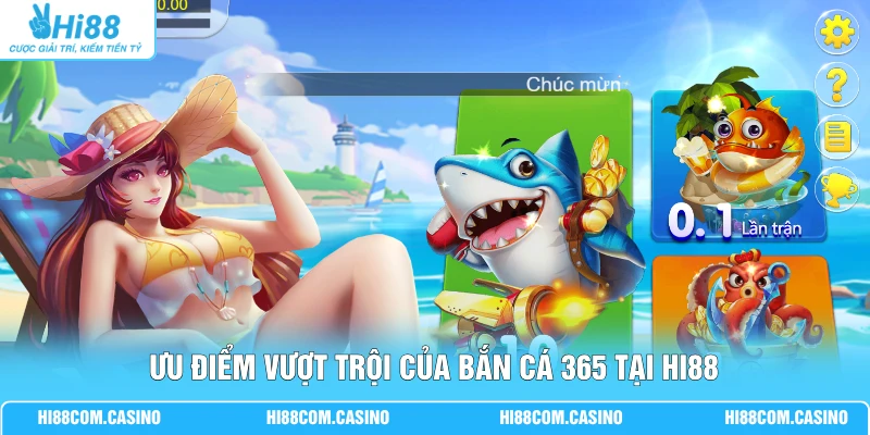 Bắn Cá 365 | Săn Thưởng Trực Tuyến Gồm 50 Phòng Chơi Ưu điểm vượt trội của bắn cá 365 tại Hi88
